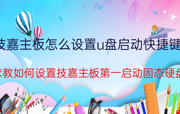 技嘉主板怎么设置u盘启动快捷键盘 求教如何设置技嘉主板第一启动固态硬盘？